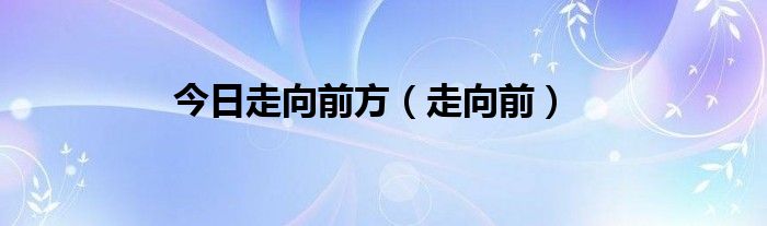 今日走向前方（走向前）