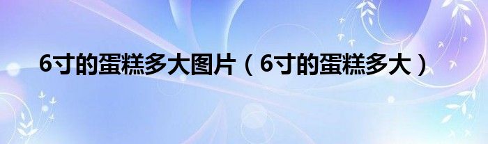 6寸的蛋糕多大图片（6寸的蛋糕多大）