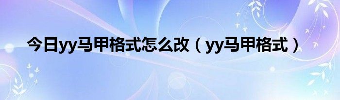 今日yy马甲格式怎么改（yy马甲格式）