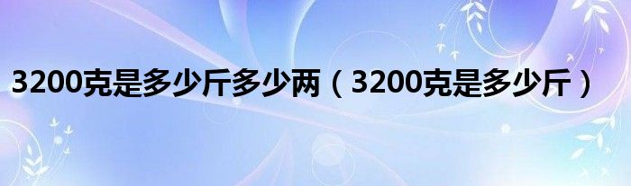 3200克是多少斤多少两（3200克是多少斤）