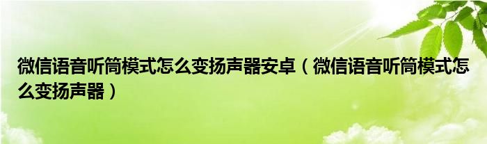 微信语音听筒模式怎么变扬声器安卓（微信语音听筒模式怎么变扬声器）