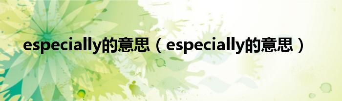 especially的意思（especially的意思）