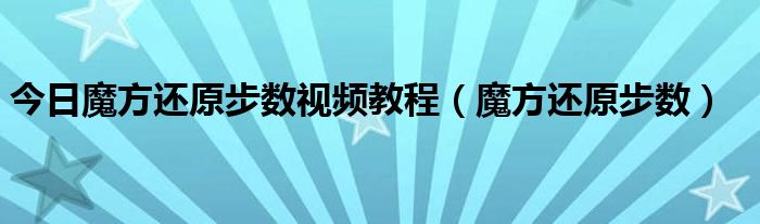 今日魔方还原步数视频教程（魔方还原步数）