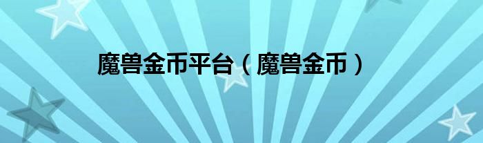 魔兽金币平台（魔兽金币）