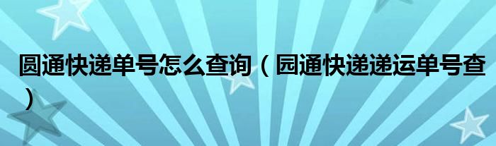 圆通快递单号怎么查询（园通快递递运单号查）