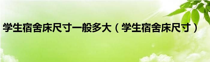 学生宿舍床尺寸一般多大（学生宿舍床尺寸）