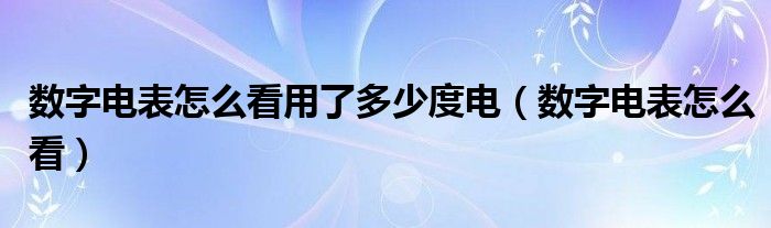 数字电表怎么看用了多少度电（数字电表怎么看）