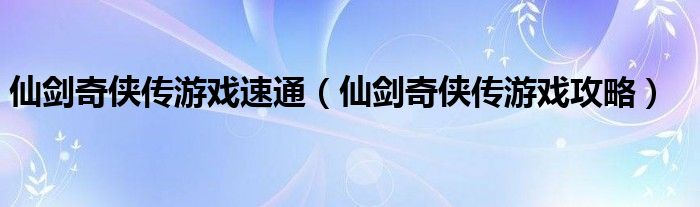 仙剑奇侠传游戏速通（仙剑奇侠传游戏攻略）