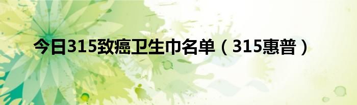 今日315致癌卫生巾名单（315惠普）