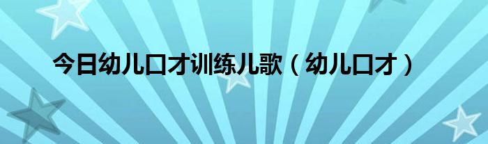 今日幼儿口才训练儿歌（幼儿口才）