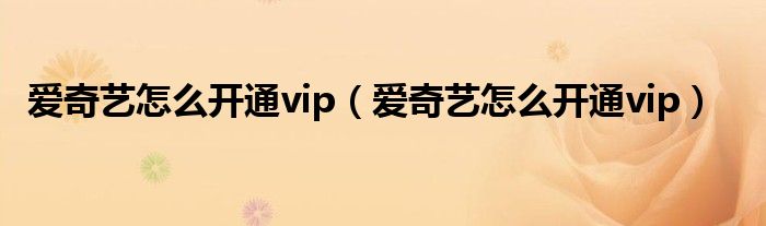 爱奇艺怎么开通vip（爱奇艺怎么开通vip）