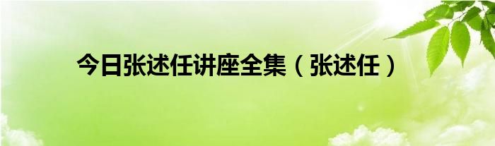 今日张述任讲座全集（张述任）