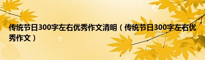 传统节日300字左右优秀作文清明（传统节日300字左右优秀作文）