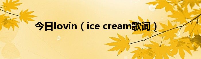 今日lovin（ice cream歌词）