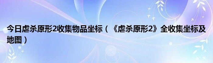 今日虐杀原形2收集物品坐标（《虐杀原形2》全收集坐标及地图）