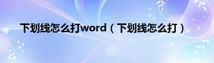 下划线怎么打word（下划线怎么打）