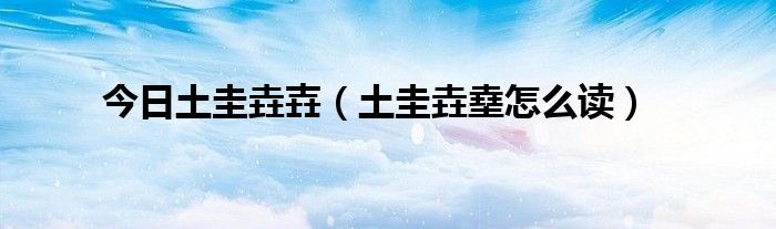 今日土圭垚壵（土圭垚㙓怎么读）