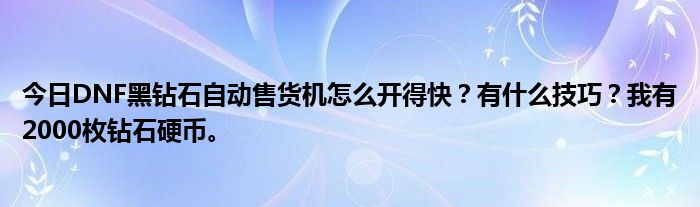 今日DNF黑钻石自动售货机怎么开得快？有什么技巧？我有2000枚钻石硬币。