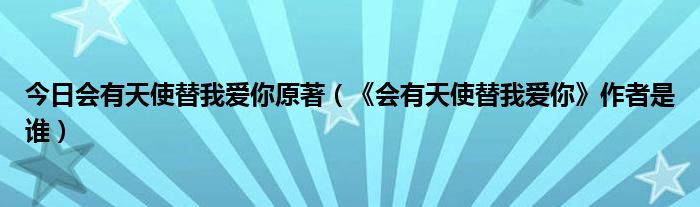 今日会有天使替我爱你原著（《会有天使替我爱你》作者是谁）