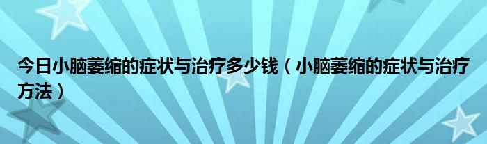 今日小脑萎缩的症状与治疗多少钱（小脑萎缩的症状与治疗方法）