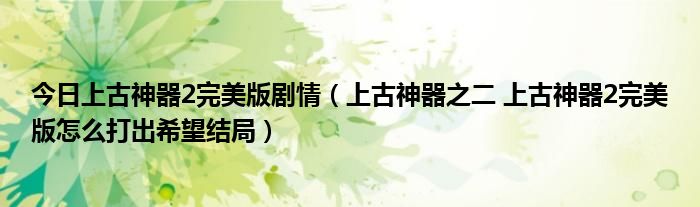 今日上古神器2完美版剧情（上古神器之二 上古神器2完美版怎么打出希望结局）