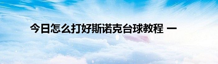 今日怎么打好斯诺克台球教程 一