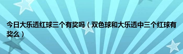 今日大乐透红球三个有奖吗（双色球和大乐透中三个红球有奖么）