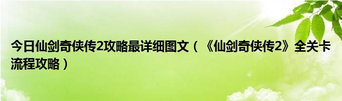 今日仙剑奇侠传2攻略最详细图文（《仙剑奇侠传2》全关卡流程攻略）