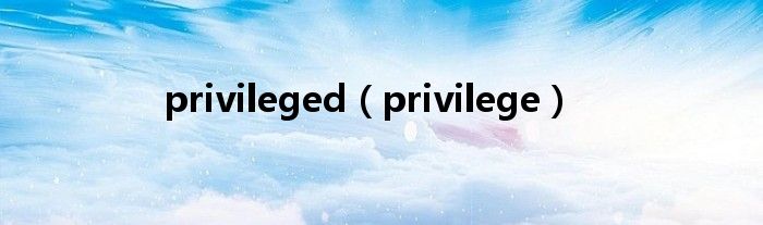 privileged（privilege）