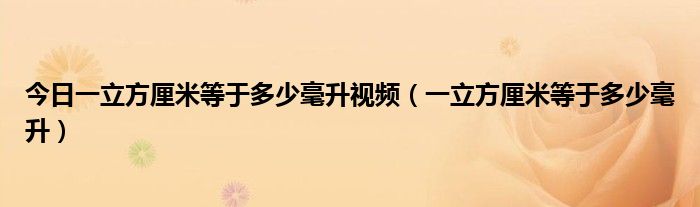 今日一立方厘米等于多少毫升视频（一立方厘米等于多少毫升）