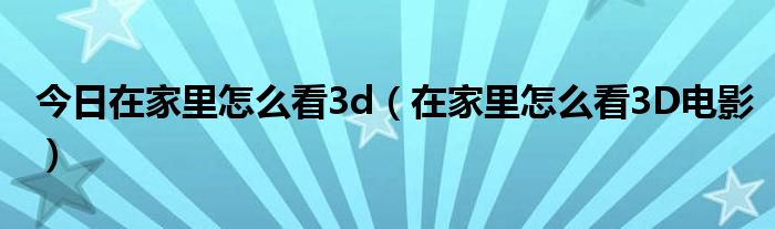 今日在家里怎么看3d（在家里怎么看3D电影）