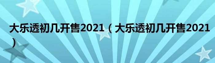 大乐透初几开售2021（大乐透初几开售2021）