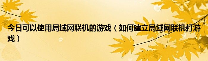 今日可以使用局域网联机的游戏（如何建立局域网联机打游戏）