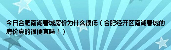 今日合肥南湖春城房价为什么很低（合肥经开区南湖春城的房价真的很便宜吗！）