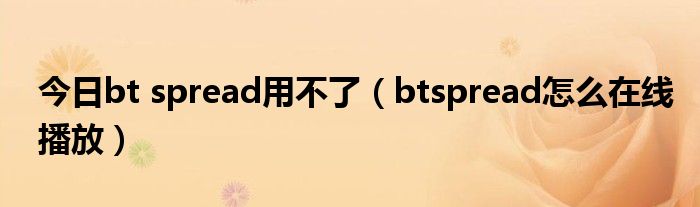 今日bt spread用不了（btspread怎么在线播放）