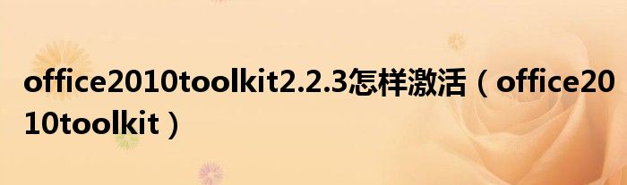 office2010toolkit2.2.3怎样激活（office2010toolkit）