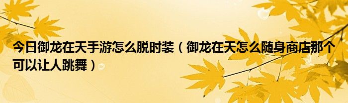 今日御龙在天手游怎么脱时装（御龙在天怎么随身商店那个可以让人跳舞）