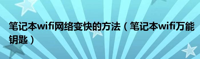 笔记本wifi网络变快的方法（笔记本wifi万能钥匙）