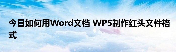 今日如何用Word文档 WPS制作红头文件格式