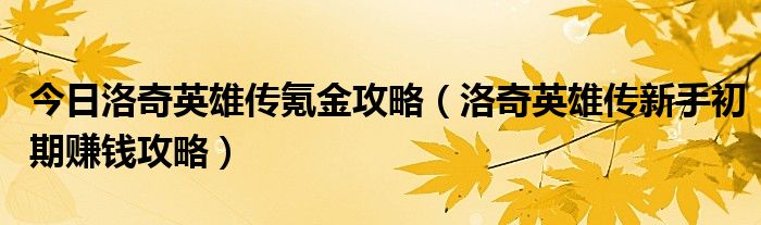 今日洛奇英雄传氪金攻略（洛奇英雄传新手初期赚钱攻略）