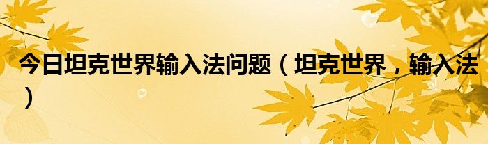 今日坦克世界输入法问题（坦克世界，输入法）