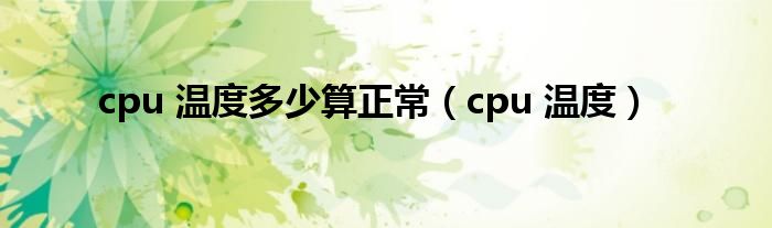 cpu 温度多少算正常（cpu 温度）