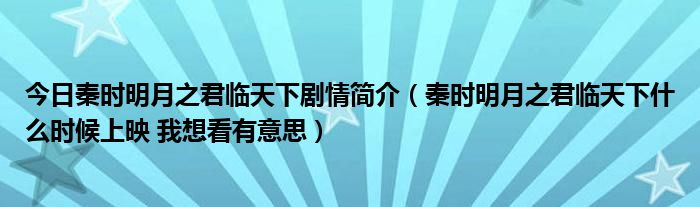 今日秦时明月之君临天下剧情简介（秦时明月之君临天下什么时候上映 我想看有意思）