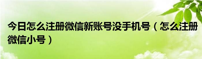 今日怎么注册微信新账号没手机号（怎么注册微信小号）