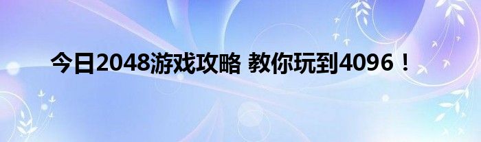 今日2048游戏攻略 教你玩到4096！