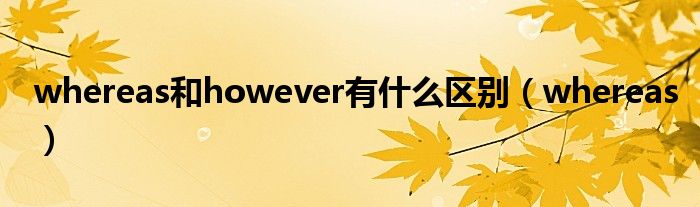 whereas和however有什么区别（whereas）