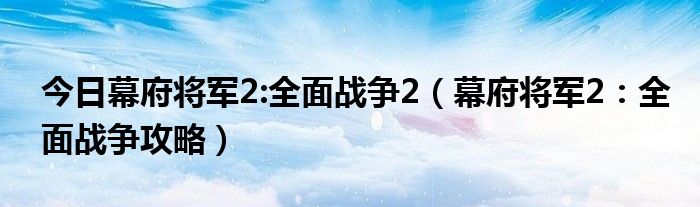 今日幕府将军2:全面战争2（幕府将军2：全面战争攻略）