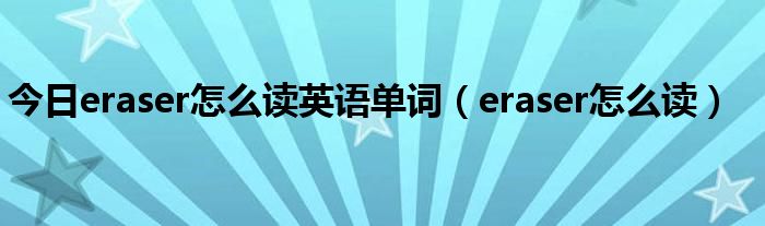 今日eraser怎么读英语单词（eraser怎么读）