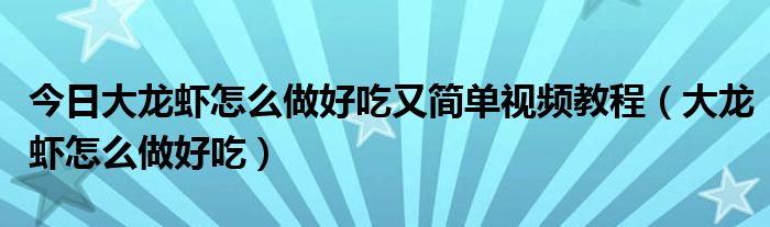 今日大龙虾怎么做好吃又简单视频教程（大龙虾怎么做好吃）