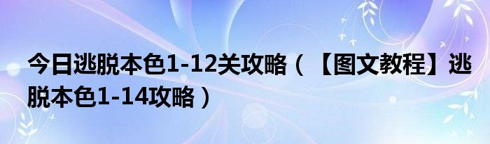 今日逃脱本色1-12关攻略（【图文教程】逃脱本色1-14攻略）